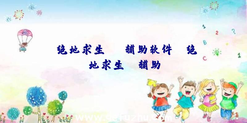 「绝地求生omg辅助软件」|绝地求生pr辅助